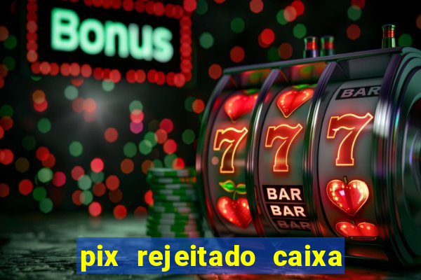 pix rejeitado caixa dinheiro sumiu